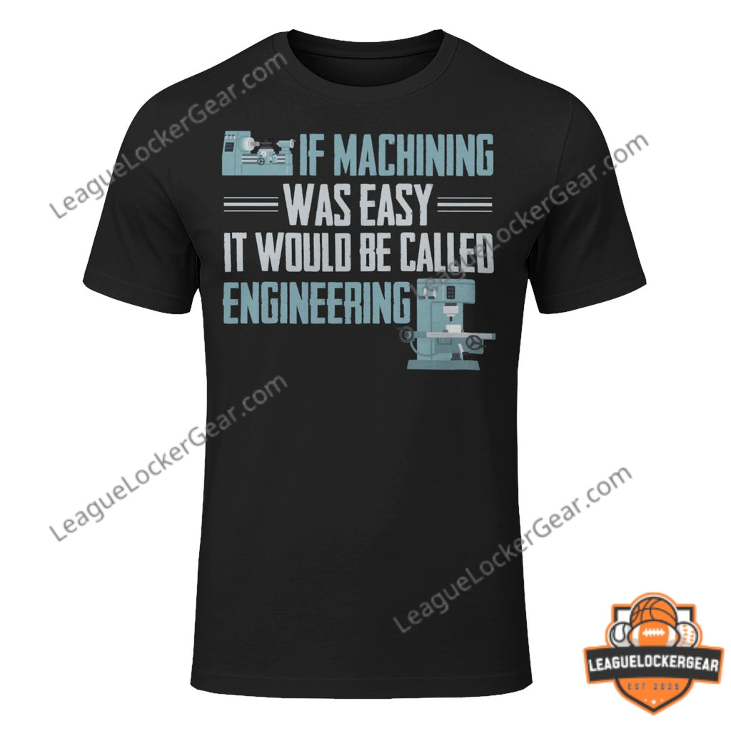 If Machining Was Easy It Would Be Called Engineering Quote T-Shirt - LeagueLockerGear